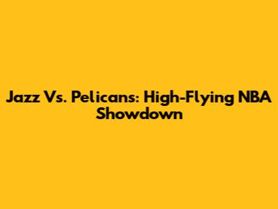 Jazz Vs. Pelicans: High-Flying NBA Showdown