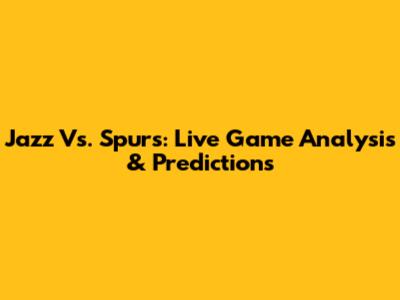 Jazz Vs. Spurs: Live Game Analysis & Predictions
