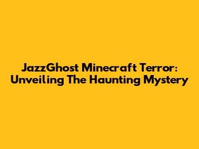 JazzGhost Minecraft Terror: Unveiling The Haunting Mystery