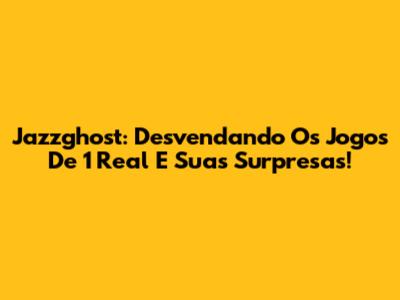 Jazzghost: Desvendando Os Jogos De 1 Real E Suas Surpresas!