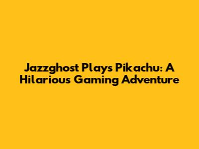 Jazzghost Plays Pikachu: A Hilarious Gaming Adventure
