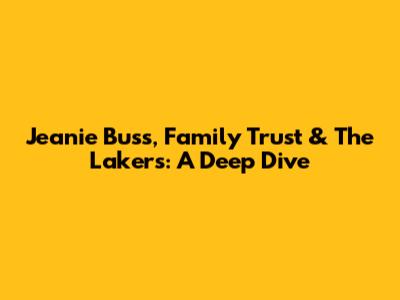 Jeanie Buss, Family Trust & The Lakers: A Deep Dive