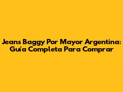 Jeans Baggy Por Mayor Argentina: Guía Completa Para Comprar