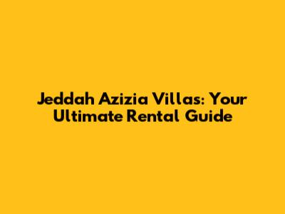 Jeddah Azizia Villas: Your Ultimate Rental Guide