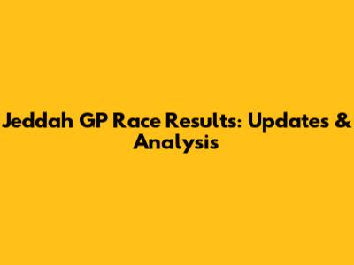 Jeddah GP Race Results: Updates & Analysis