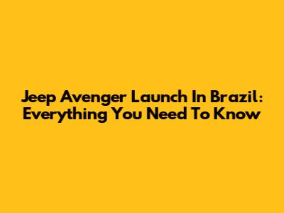 Jeep Avenger Launch In Brazil: Everything You Need To Know