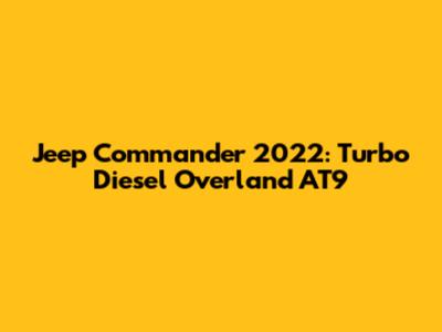 Jeep Commander 2022: Turbo Diesel Overland AT9