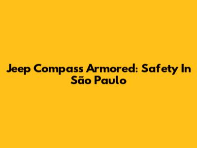 Jeep Compass Armored: Safety In São Paulo