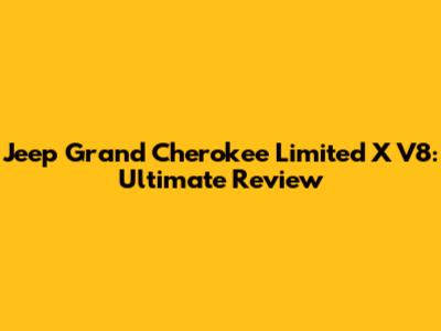 Jeep Grand Cherokee Limited X V8: Ultimate Review