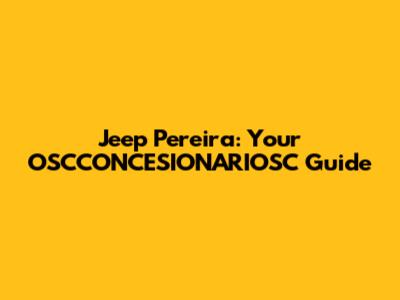 Jeep Pereira: Your OSCCONCESIONARIOSC Guide