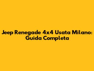 Jeep Renegade 4x4 Usata Milano: Guida Completa