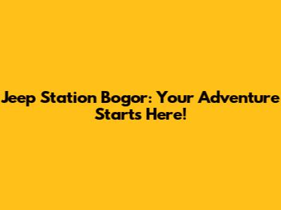 Jeep Station Bogor: Your Adventure Starts Here!