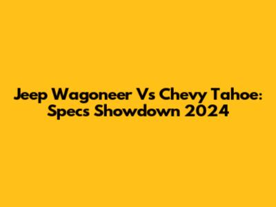 Jeep Wagoneer Vs Chevy Tahoe: Specs Showdown 2024