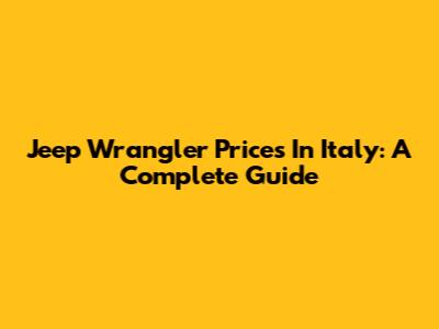 Jeep Wrangler Prices In Italy: A Complete Guide