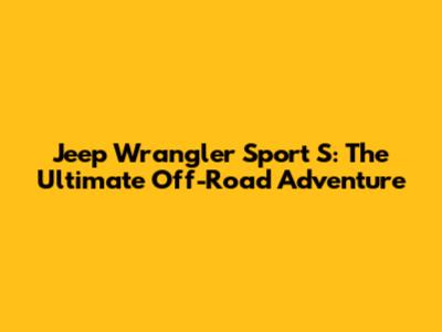 Jeep Wrangler Sport S: The Ultimate Off-Road Adventure