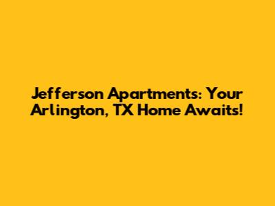 Jefferson Apartments: Your Arlington, TX Home Awaits!