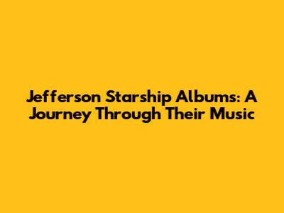 Jefferson Starship Albums: A Journey Through Their Music