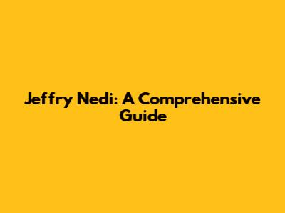 Jeffry Nedi: A Comprehensive Guide