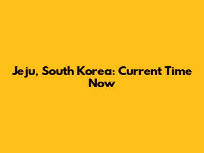 Jeju, South Korea: Current Time Now