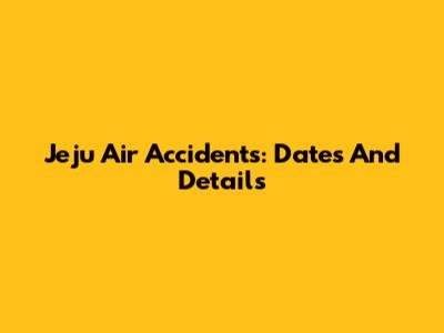 Jeju Air Accidents: Dates And Details