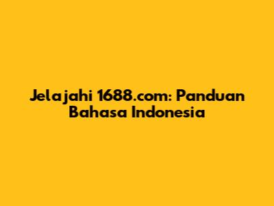 Jelajahi 1688.com: Panduan Bahasa Indonesia