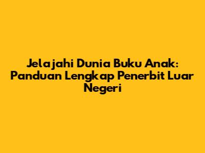 Jelajahi Dunia Buku Anak: Panduan Lengkap Penerbit Luar Negeri