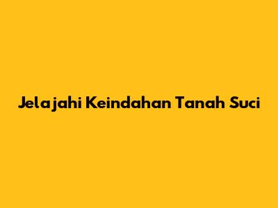 Jelajahi Keindahan Tanah Suci
