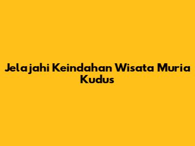 Jelajahi Keindahan Wisata Muria Kudus