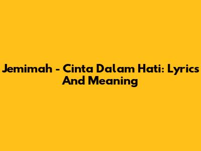 Jemimah - Cinta Dalam Hati: Lyrics And Meaning