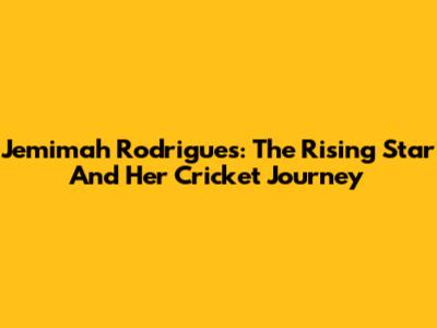Jemimah Rodrigues: The Rising Star And Her Cricket Journey