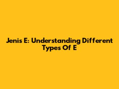 Jenis E: Understanding Different Types Of 'E'