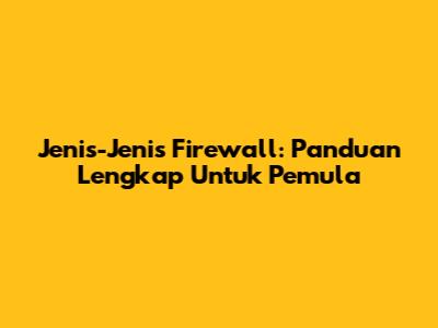 Jenis-Jenis Firewall: Panduan Lengkap Untuk Pemula