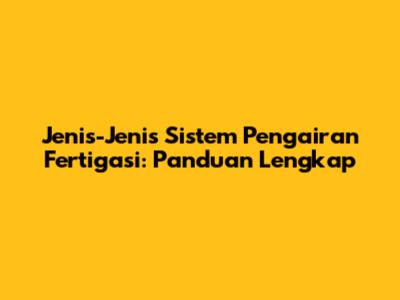 Jenis-Jenis Sistem Pengairan Fertigasi: Panduan Lengkap