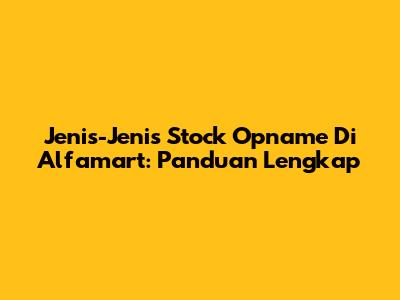 Jenis-Jenis Stock Opname Di Alfamart: Panduan Lengkap