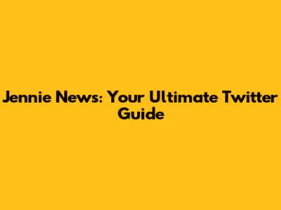 Jennie News: Your Ultimate Twitter Guide