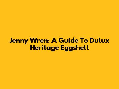 Jenny Wren: A Guide To Dulux Heritage Eggshell