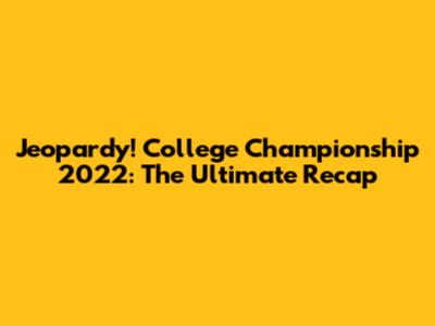 Jeopardy! College Championship 2022: The Ultimate Recap