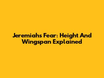 Jeremiah's Fear: Height And Wingspan Explained