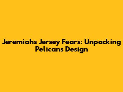 Jeremiah's Jersey Fears: Unpacking Pelicans Design