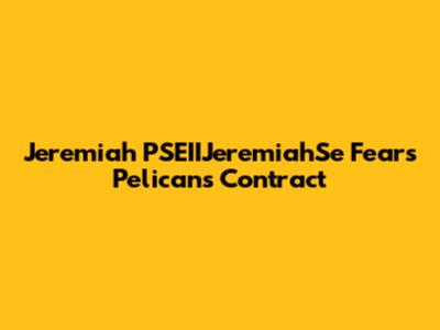 Jeremiah 'PSEIIJeremiahSe' Fears Pelicans Contract