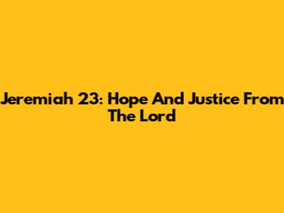 Jeremiah 23: Hope And Justice From The Lord