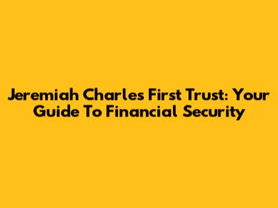 Jeremiah Charles First Trust: Your Guide To Financial Security