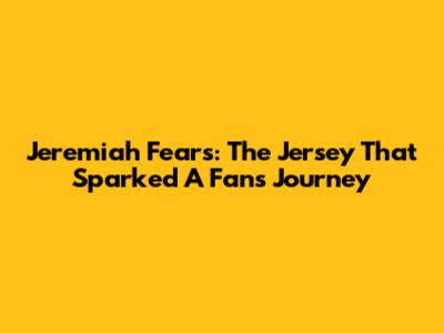 Jeremiah Fears: The Jersey That Sparked A Fan's Journey
