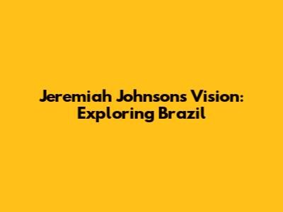 Jeremiah Johnson's Vision: Exploring Brazil