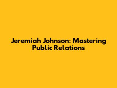 Jeremiah Johnson: Mastering Public Relations