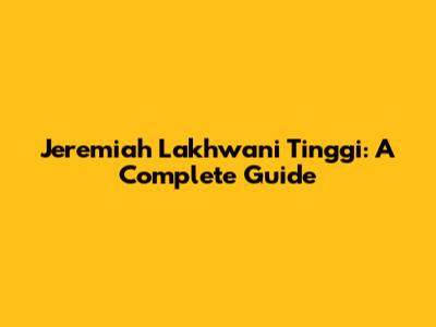 Jeremiah Lakhwani Tinggi: A Complete Guide