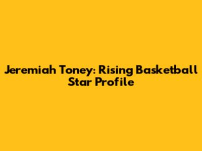 Jeremiah Toney: Rising Basketball Star Profile