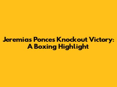 Jeremias Ponce's Knockout Victory: A Boxing Highlight