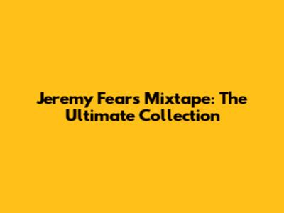 Jeremy Fears Mixtape: The Ultimate Collection