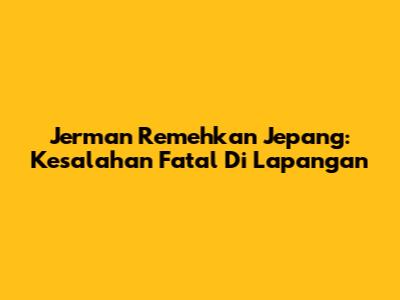Jerman Remehkan Jepang: Kesalahan Fatal Di Lapangan